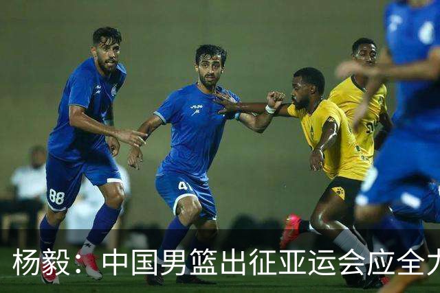 杨毅：中国男篮出征亚运会应全力以赴，不能派出二队或青年军