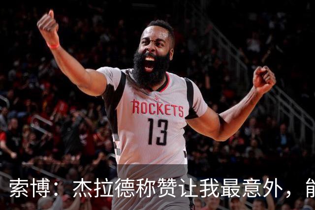 索博：杰拉德称赞让我最意外，能得到他的评价是非常高的赞誉